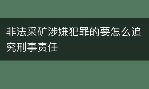 非法采矿涉嫌犯罪的要怎么追究刑事责任