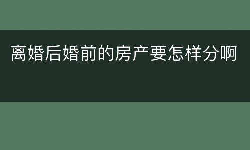离婚后婚前的房产要怎样分啊