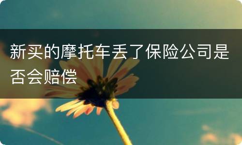 新买的摩托车丢了保险公司是否会赔偿