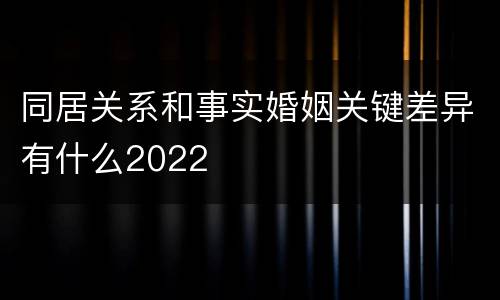 同居关系和事实婚姻关键差异有什么2022