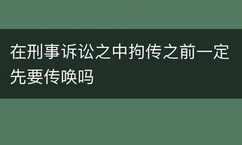 在刑事诉讼之中拘传之前一定先要传唤吗