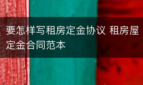 要怎样写租房定金协议 租房屋定金合同范本