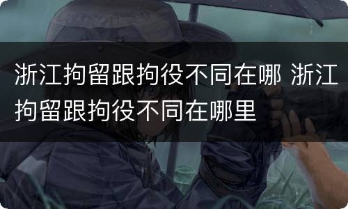 浙江拘留跟拘役不同在哪 浙江拘留跟拘役不同在哪里