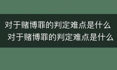 对于赌博罪的判定难点是什么 对于赌博罪的判定难点是什么呢