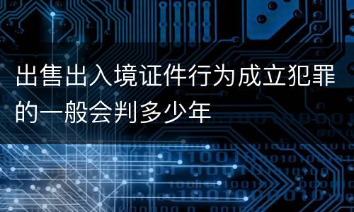 出售出入境证件行为成立犯罪的一般会判多少年