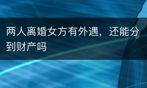 两人离婚女方有外遇，还能分到财产吗