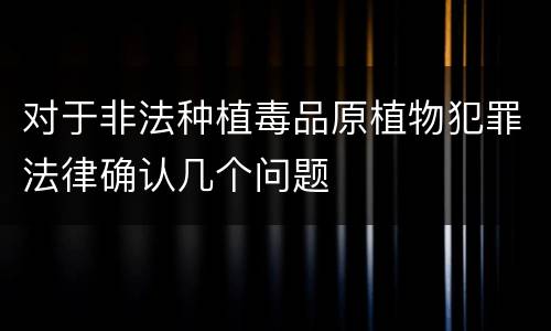 对于非法种植毒品原植物犯罪法律确认几个问题