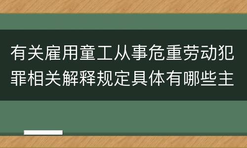 有关雇用童工从事危重劳动犯罪相关解释规定具体有哪些主要内容