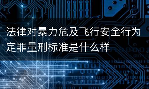 法律对暴力危及飞行安全行为定罪量刑标准是什么样