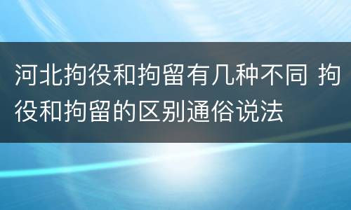 河北拘役和拘留有几种不同 拘役和拘留的区别通俗说法