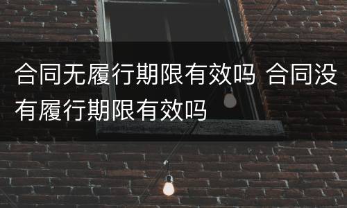 合同无履行期限有效吗 合同没有履行期限有效吗