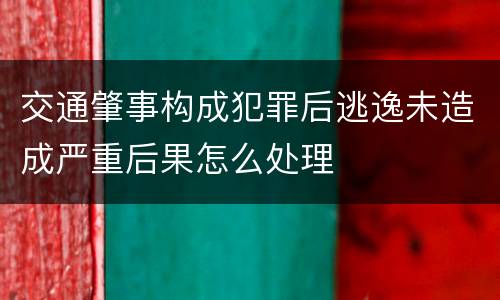 交通肇事构成犯罪后逃逸未造成严重后果怎么处理