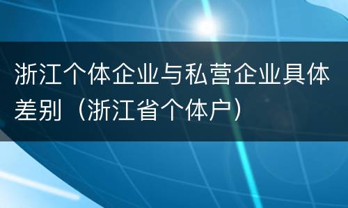 浙江个体企业与私营企业具体差别（浙江省个体户）