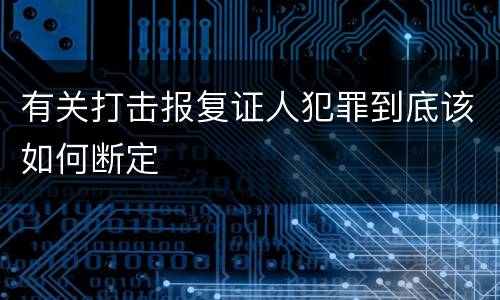 有关打击报复证人犯罪到底该如何断定