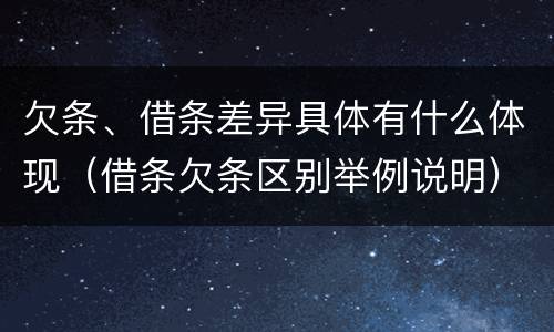 欠条、借条差异具体有什么体现（借条欠条区别举例说明）