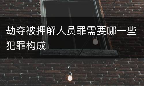 劫夺被押解人员罪需要哪一些犯罪构成