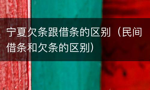 宁夏欠条跟借条的区别（民间借条和欠条的区别）