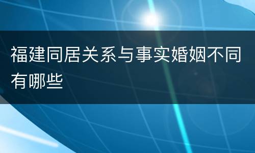 福建同居关系与事实婚姻不同有哪些
