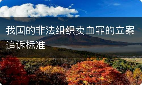 我国的非法组织卖血罪的立案追诉标准