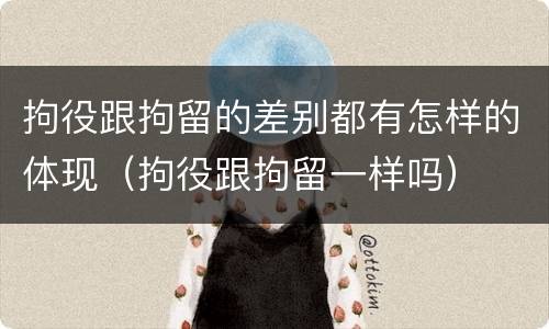 拘役跟拘留的差别都有怎样的体现（拘役跟拘留一样吗）