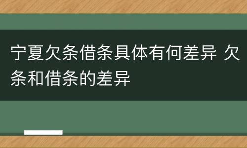 宁夏欠条借条具体有何差异 欠条和借条的差异