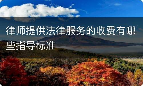 律师提供法律服务的收费有哪些指导标准