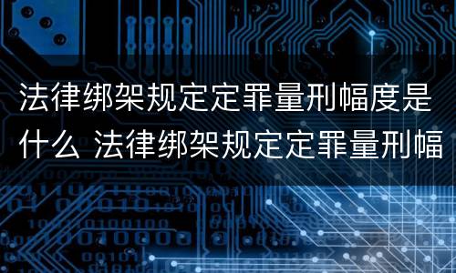 法律绑架规定定罪量刑幅度是什么 法律绑架规定定罪量刑幅度是什么标准