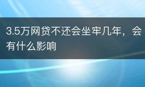 3.5万网贷不还会坐牢几年，会有什么影响