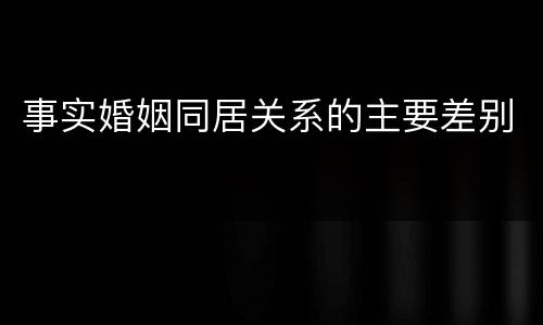 事实婚姻同居关系的主要差别