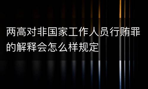 两高对非国家工作人员行贿罪的解释会怎么样规定