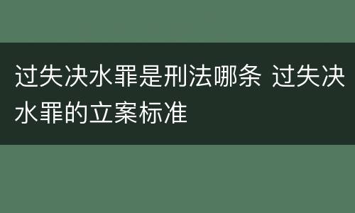 过失决水罪是刑法哪条 过失决水罪的立案标准