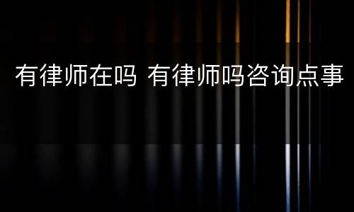 有律师在吗 有律师吗咨询点事