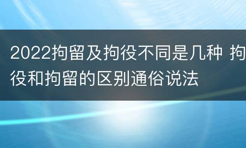 2022拘留及拘役不同是几种 拘役和拘留的区别通俗说法