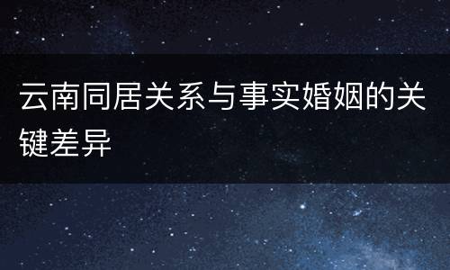 云南同居关系与事实婚姻的关键差异