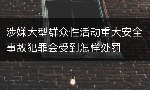 涉嫌大型群众性活动重大安全事故犯罪会受到怎样处罚