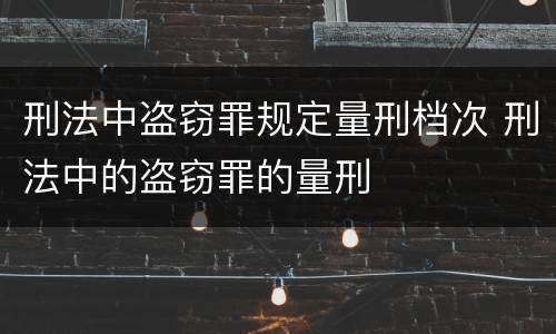 刑法中盗窃罪规定量刑档次 刑法中的盗窃罪的量刑