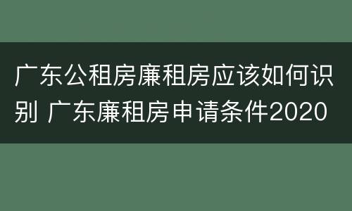 广东公租房廉租房应该如何识别 广东廉租房申请条件2020