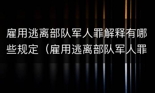 雇用逃离部队军人罪解释有哪些规定（雇用逃离部队军人罪解释有哪些规定呢）