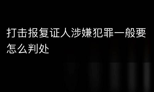 打击报复证人涉嫌犯罪一般要怎么判处