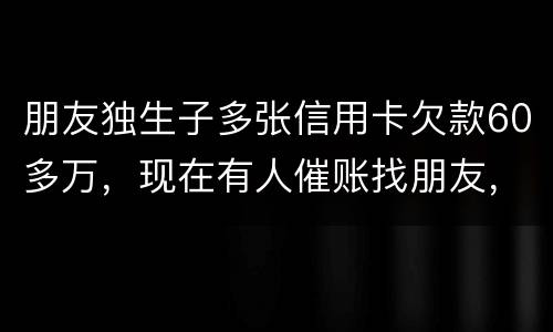 朋友独生子多张信用卡欠款60多万，现在有人催账找朋友，孩子还不说实情，该怎么办