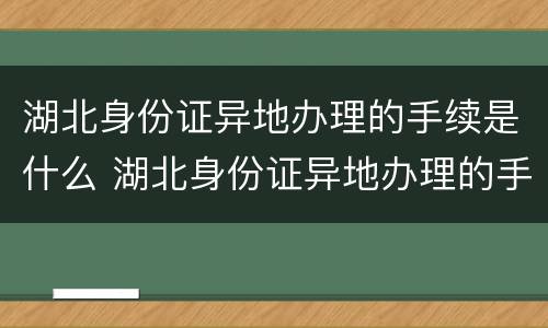 湖北身份证异地办理的手续是什么 湖北身份证异地办理的手续是什么意思