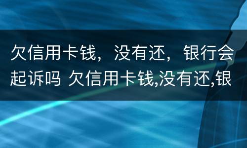 欠信用卡钱，没有还，银行会起诉吗 欠信用卡钱,没有还,银行会起诉吗