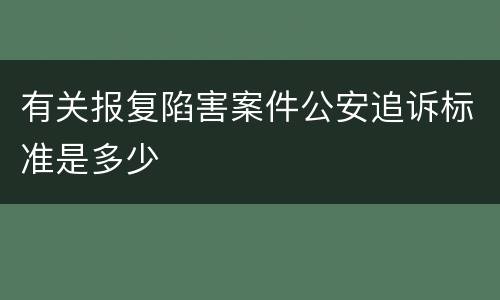 有关报复陷害案件公安追诉标准是多少