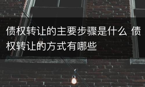 债权转让的主要步骤是什么 债权转让的方式有哪些