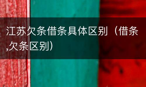 江苏欠条借条具体区别（借条,欠条区别）