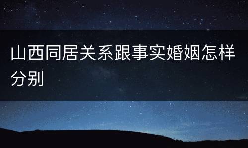 山西同居关系跟事实婚姻怎样分别