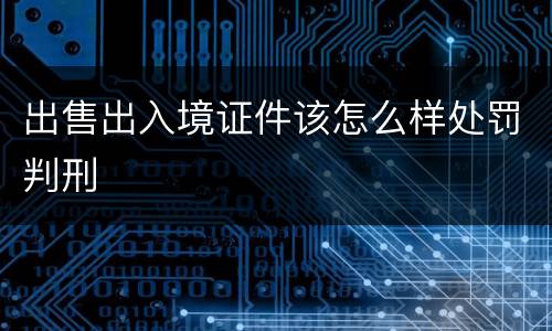 出售出入境证件该怎么样处罚判刑