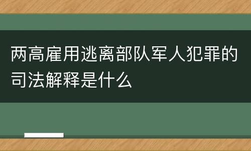 两高雇用逃离部队军人犯罪的司法解释是什么