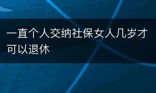 一直个人交纳社保女人几岁才可以退休