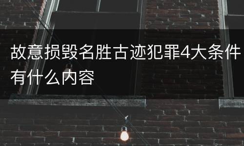 故意损毁名胜古迹犯罪4大条件有什么内容